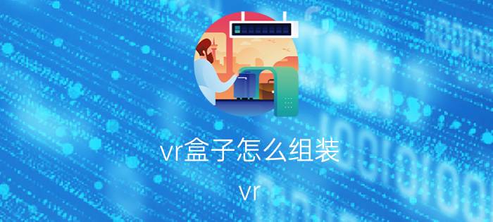 vr盒子怎么组装 vr box怎么配合电脑？